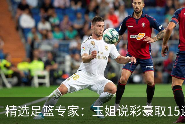 精选足篮专家：玉姐说彩豪取15连红 真人侃球12连红!
